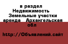  в раздел : Недвижимость » Земельные участки аренда . Архангельская обл.